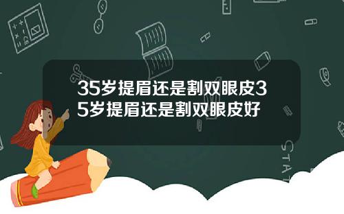 35岁提眉还是割双眼皮35岁提眉还是割双眼皮好