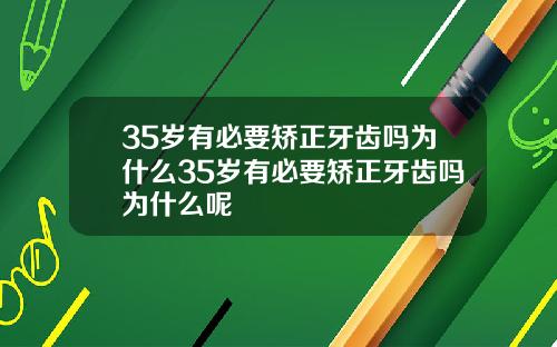 35岁有必要矫正牙齿吗为什么35岁有必要矫正牙齿吗为什么呢