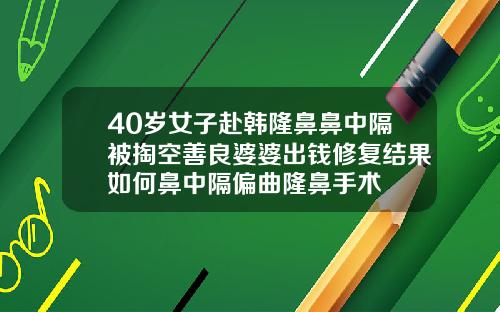 40岁女子赴韩隆鼻鼻中隔被掏空善良婆婆出钱修复结果如何鼻中隔偏曲隆鼻手术