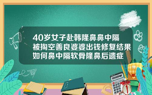 40岁女子赴韩隆鼻鼻中隔被掏空善良婆婆出钱修复结果如何鼻中隔软骨隆鼻后遗症