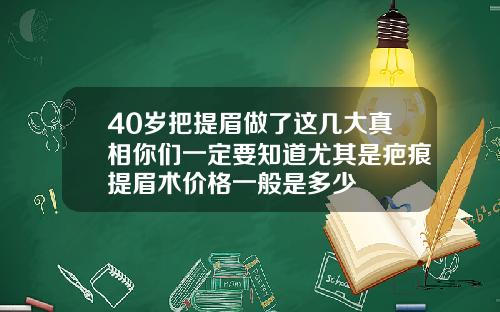 40岁把提眉做了这几大真相你们一定要知道尤其是疤痕提眉术价格一般是多少