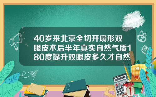 40岁来北京全切开扇形双眼皮术后半年真实自然气质180度提升双眼皮多久才自然好看图片