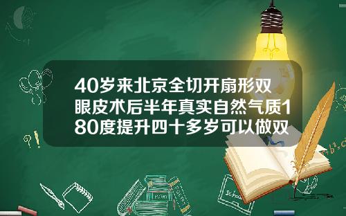 40岁来北京全切开扇形双眼皮术后半年真实自然气质180度提升四十多岁可以做双眼皮吗女