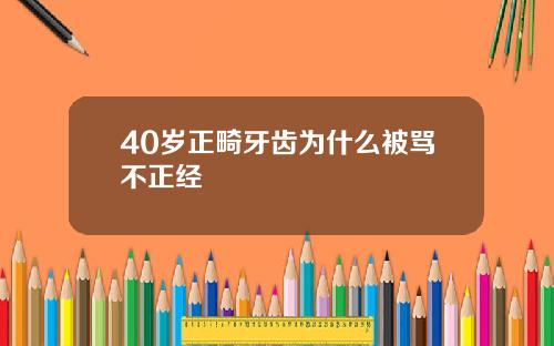 40岁正畸牙齿为什么被骂不正经