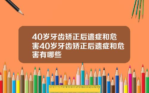 40岁牙齿矫正后遗症和危害40岁牙齿矫正后遗症和危害有哪些