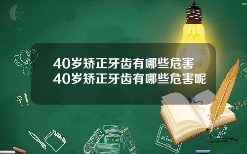 40岁矫正牙齿有哪些危害40岁矫正牙齿有哪些危害呢