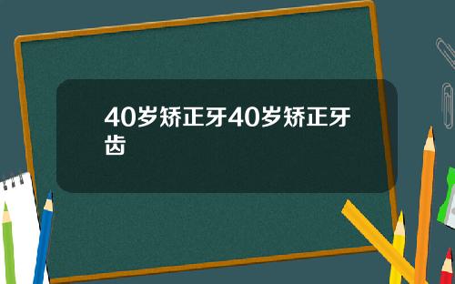 40岁矫正牙40岁矫正牙齿