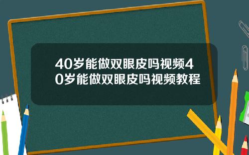 40岁能做双眼皮吗视频40岁能做双眼皮吗视频教程