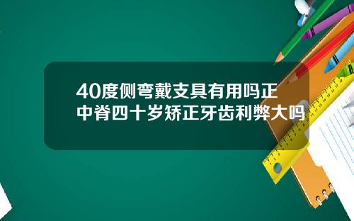 40度侧弯戴支具有用吗正中脊四十岁矫正牙齿利弊大吗