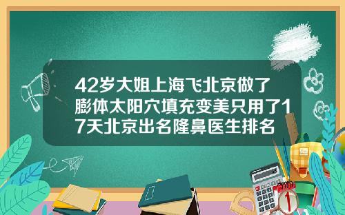 42岁大姐上海飞北京做了膨体太阳穴填充变美只用了17天北京出名隆鼻医生排名