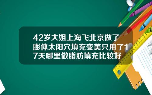 42岁大姐上海飞北京做了膨体太阳穴填充变美只用了17天哪里做脂肪填充比较好