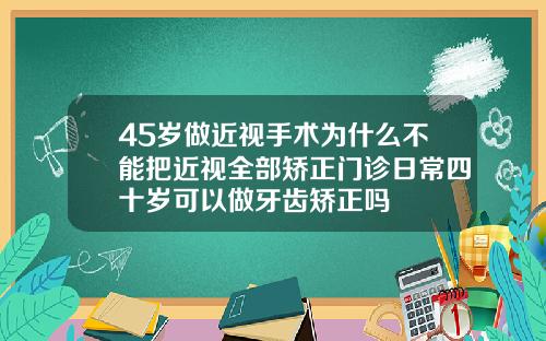 45岁做近视手术为什么不能把近视全部矫正门诊日常四十岁可以做牙齿矫正吗