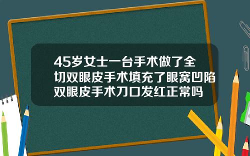 45岁女士一台手术做了全切双眼皮手术填充了眼窝凹陷双眼皮手术刀口发红正常吗