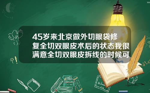 45岁来北京做外切眼袋修复全切双眼皮术后的状态我很满意全切双眼皮拆线的时候可以修复吗