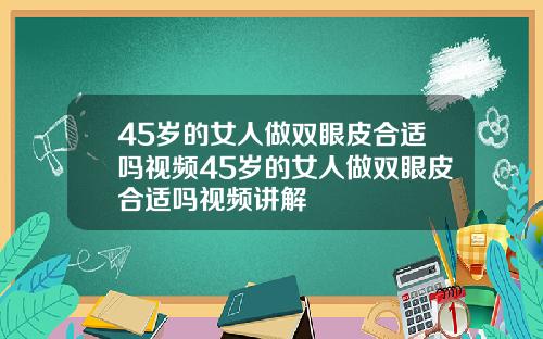 45岁的女人做双眼皮合适吗视频45岁的女人做双眼皮合适吗视频讲解