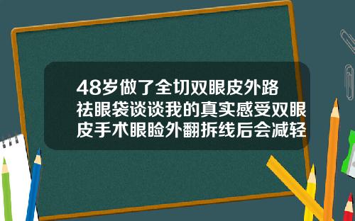 48岁做了全切双眼皮外路祛眼袋谈谈我的真实感受双眼皮手术眼睑外翻拆线后会减轻么