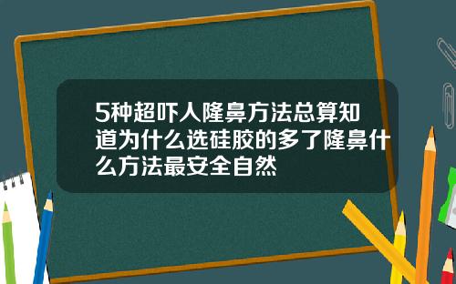 5种超吓人隆鼻方法总算知道为什么选硅胶的多了隆鼻什么方法最安全自然