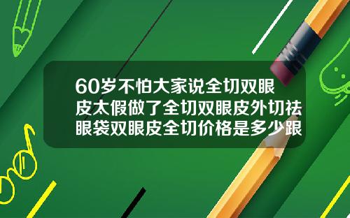 60岁不怕大家说全切双眼皮太假做了全切双眼皮外切祛眼袋双眼皮全切价格是多少跟眼综合有什么区别