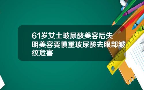 61岁女士玻尿酸美容后失明美容要慎重玻尿酸去眼部皱纹危害