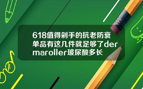 618值得剁手的抗老防衰单品有这几件就足够了dermaroller玻尿酸多长时间使用一盒