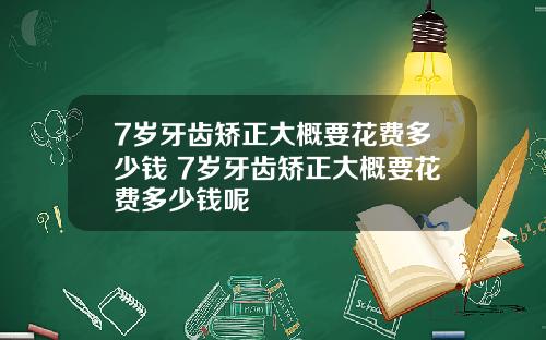 7岁牙齿矫正大概要花费多少钱 7岁牙齿矫正大概要花费多少钱呢