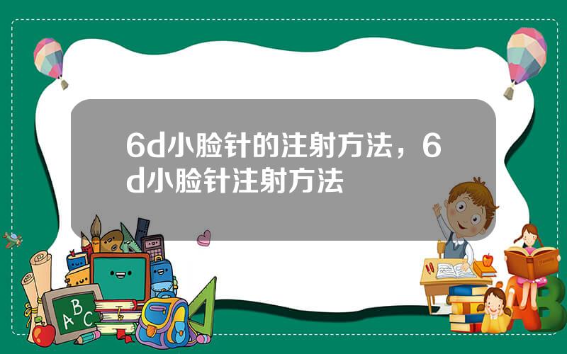 6d小脸针的注射方法，6d小脸针注射方法