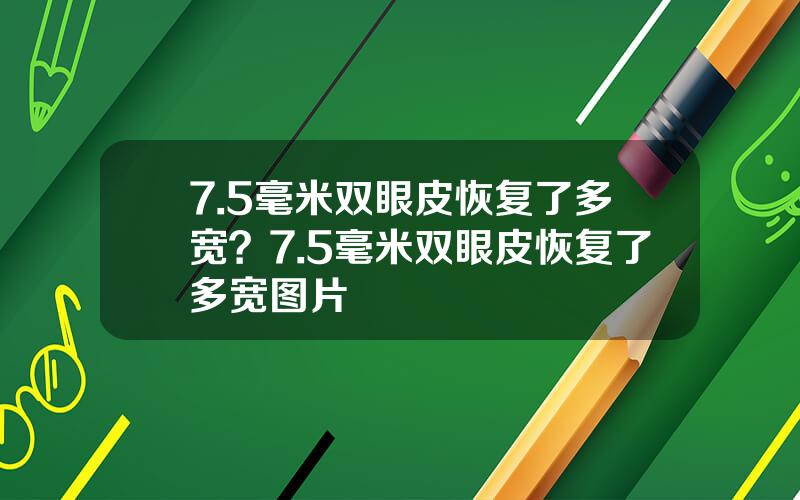 7.5毫米双眼皮恢复了多宽？7.5毫米双眼皮恢复了多宽图片