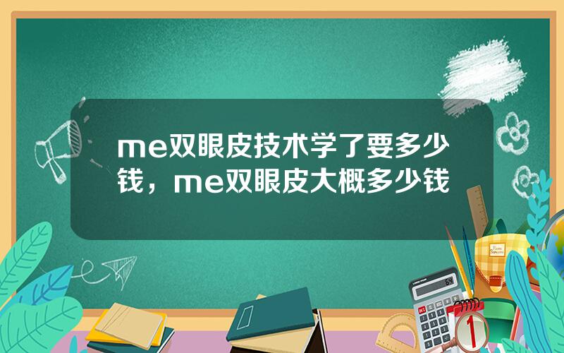 me双眼皮技术学了要多少钱，me双眼皮大概多少钱