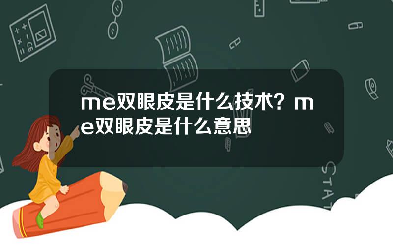 me双眼皮是什么技术？me双眼皮是什么意思