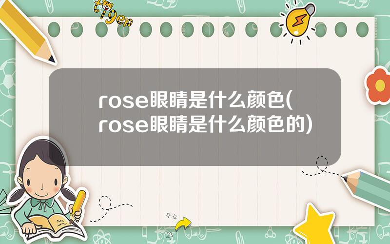 rose眼睛是什么颜色(rose眼睛是什么颜色的)