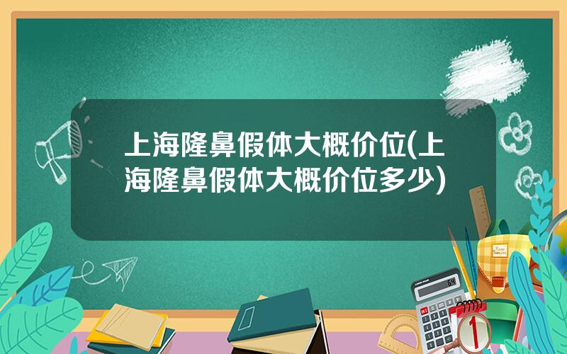 上海隆鼻假体大概价位(上海隆鼻假体大概价位多少)