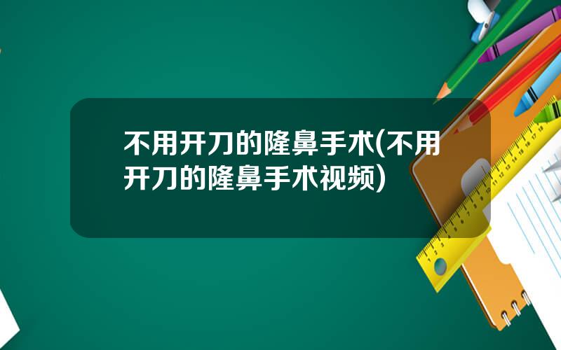 不用开刀的隆鼻手术(不用开刀的隆鼻手术视频)