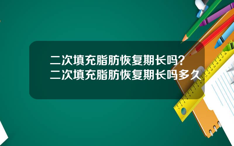 二次填充脂肪恢复期长吗？二次填充脂肪恢复期长吗多久