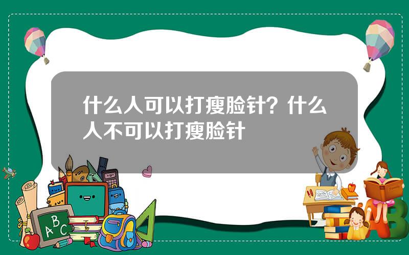 什么人可以打瘦脸针？什么人不可以打瘦脸针