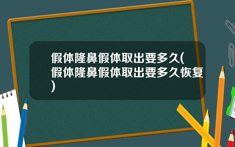 假体隆鼻假体取出要多久(假体隆鼻假体取出要多久恢复)