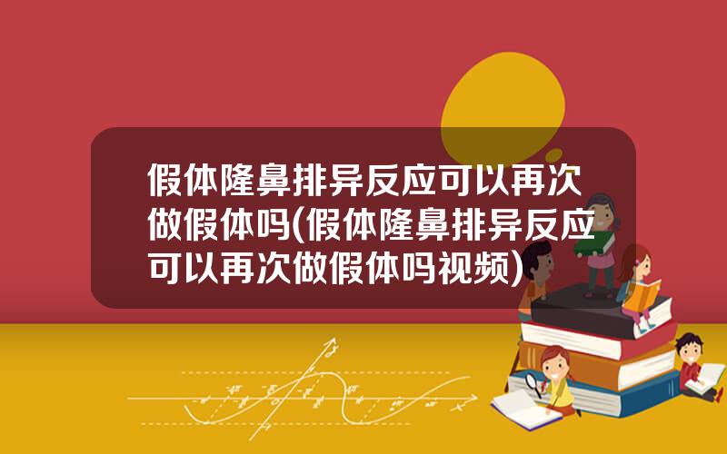 假体隆鼻排异反应可以再次做假体吗(假体隆鼻排异反应可以再次做假体吗视频)