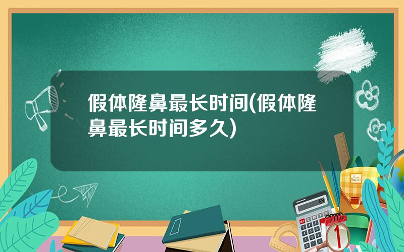 假体隆鼻最长时间(假体隆鼻最长时间多久)