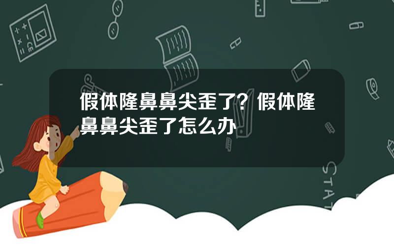 假体隆鼻鼻尖歪了？假体隆鼻鼻尖歪了怎么办