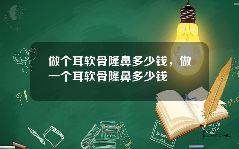 做个耳软骨隆鼻多少钱，做一个耳软骨隆鼻多少钱