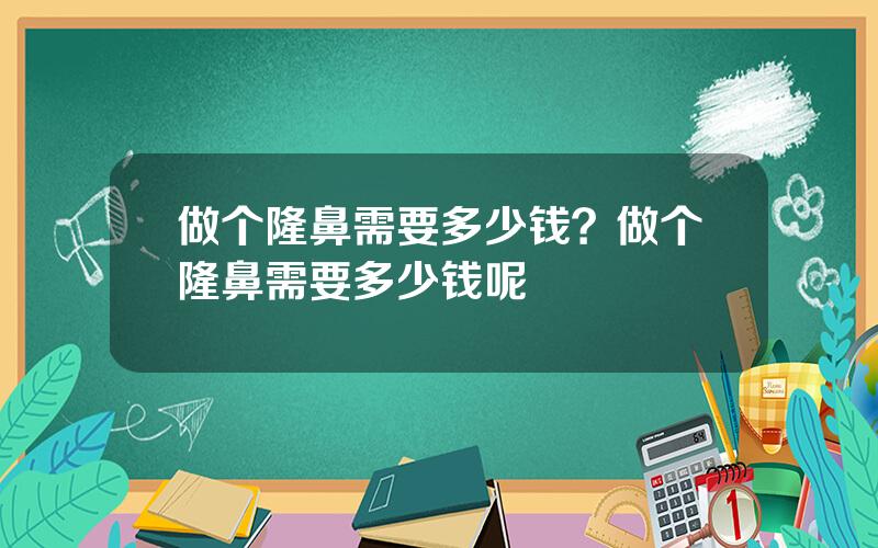 做个隆鼻需要多少钱？做个隆鼻需要多少钱呢