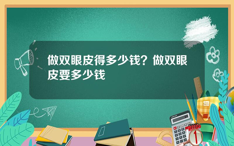 做双眼皮得多少钱？做双眼皮要多少钱