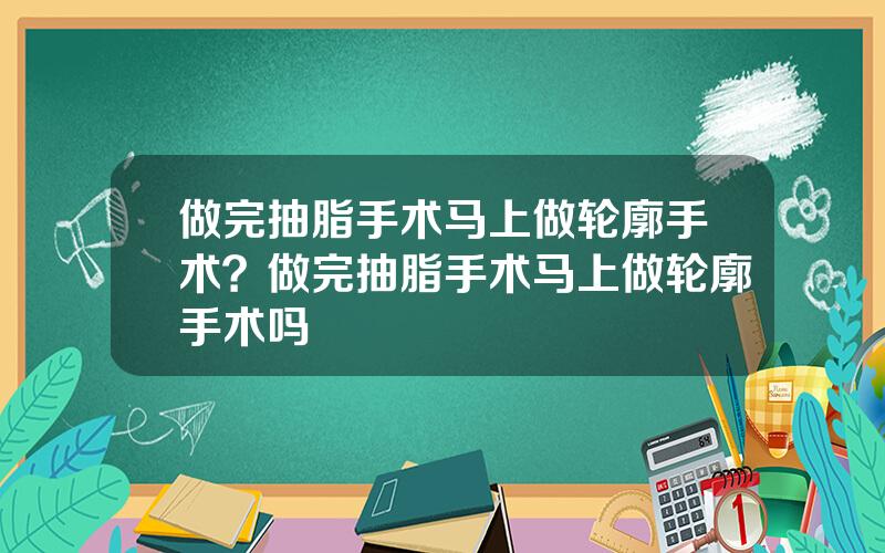 做完抽脂手术马上做轮廓手术？做完抽脂手术马上做轮廓手术吗