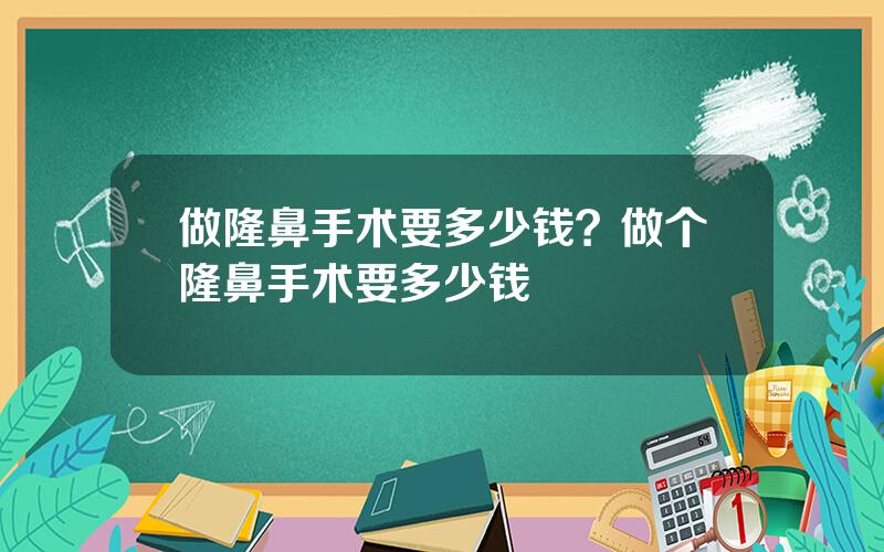 做隆鼻手术要多少钱？做个隆鼻手术要多少钱