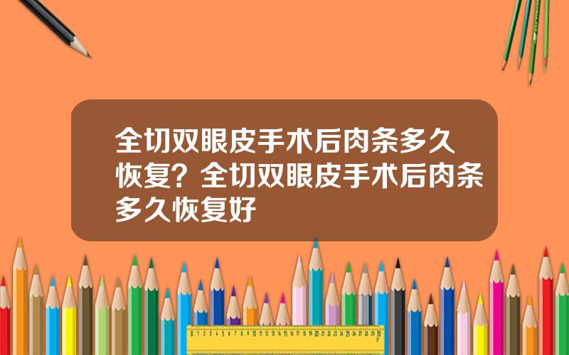 全切双眼皮手术后肉条多久恢复？全切双眼皮手术后肉条多久恢复好