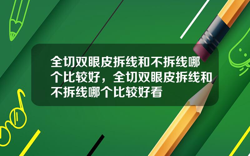 全切双眼皮拆线和不拆线哪个比较好，全切双眼皮拆线和不拆线哪个比较好看