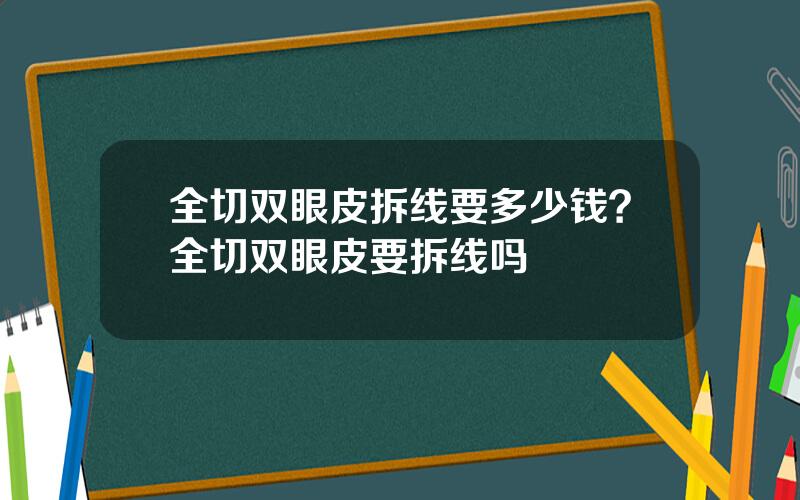 全切双眼皮拆线要多少钱？全切双眼皮要拆线吗