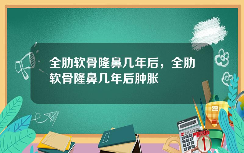 全肋软骨隆鼻几年后，全肋软骨隆鼻几年后肿胀