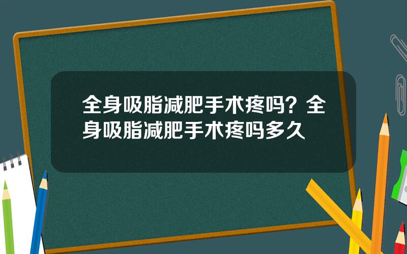 全身吸脂减肥手术疼吗？全身吸脂减肥手术疼吗多久