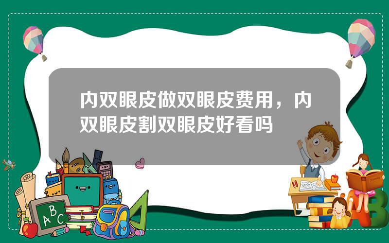 内双眼皮做双眼皮费用，内双眼皮割双眼皮好看吗