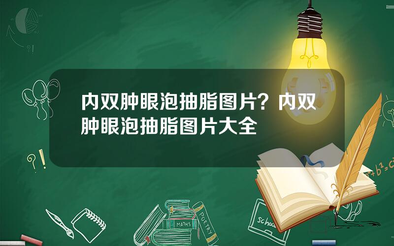 内双肿眼泡抽脂图片？内双肿眼泡抽脂图片大全